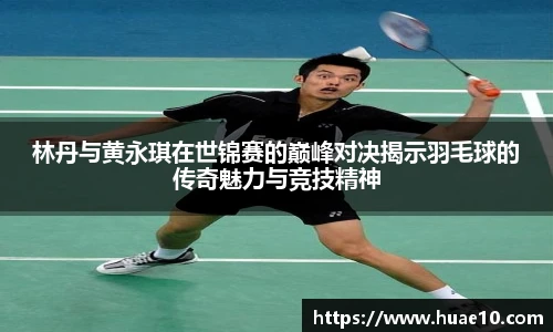 林丹与黄永琪在世锦赛的巅峰对决揭示羽毛球的传奇魅力与竞技精神