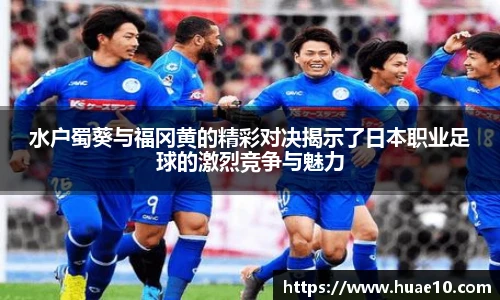水户蜀葵与福冈黄的精彩对决揭示了日本职业足球的激烈竞争与魅力