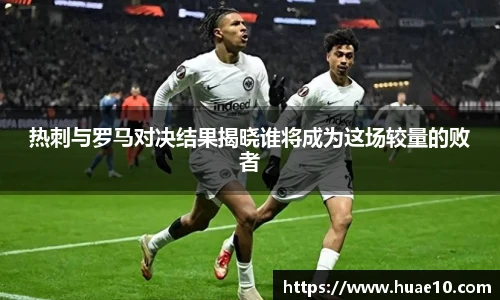 热刺与罗马对决结果揭晓谁将成为这场较量的败者