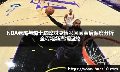 NBA老鹰与骑士巅峰对决精彩回顾赛后深度分析全程视频直播回放