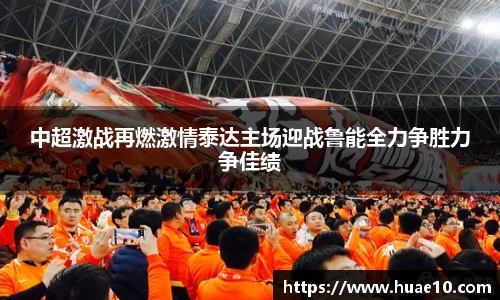 中超激战再燃激情泰达主场迎战鲁能全力争胜力争佳绩