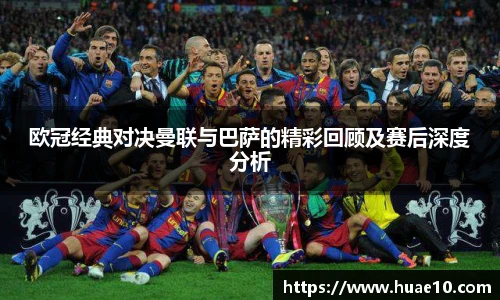 欧冠经典对决曼联与巴萨的精彩回顾及赛后深度分析