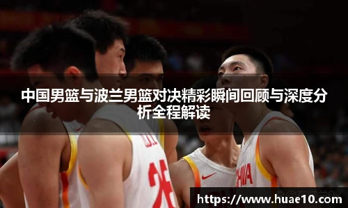 中国男篮与波兰男篮对决精彩瞬间回顾与深度分析全程解读