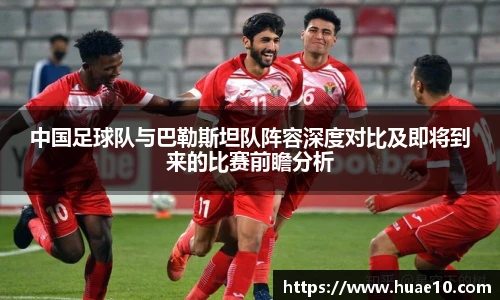 中国足球队与巴勒斯坦队阵容深度对比及即将到来的比赛前瞻分析