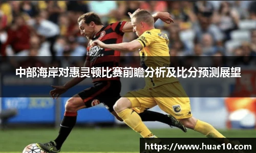 中部海岸对惠灵顿比赛前瞻分析及比分预测展望