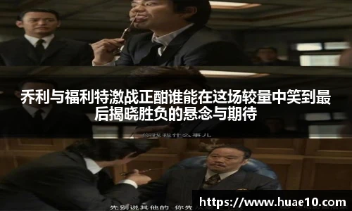 乔利与福利特激战正酣谁能在这场较量中笑到最后揭晓胜负的悬念与期待
