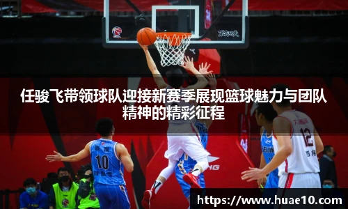 任骏飞带领球队迎接新赛季展现篮球魅力与团队精神的精彩征程