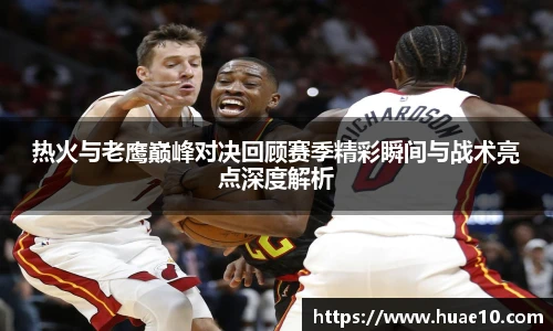 热火与老鹰巅峰对决回顾赛季精彩瞬间与战术亮点深度解析